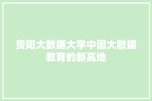 贵阳大数据大学中国大数据教育的新高地