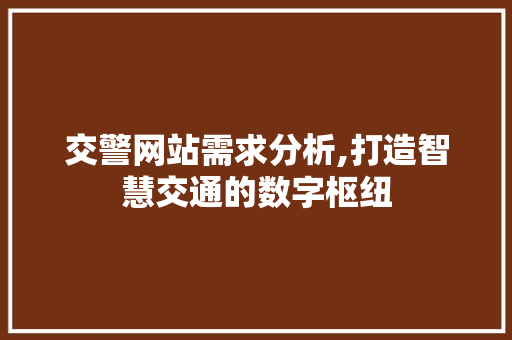 交警网站需求分析,打造智慧交通的数字枢纽 市场营销范文