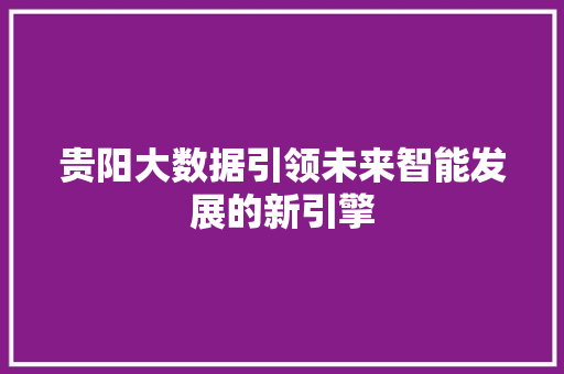 贵阳大数据引领未来智能发展的新引擎