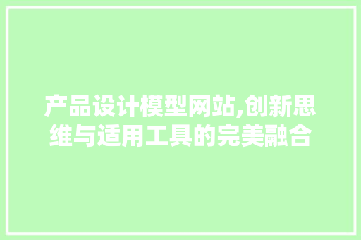 产品设计模型网站,创新思维与适用工具的完美融合