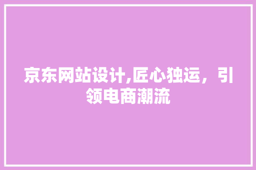 京东网站设计,匠心独运，引领电商潮流 前端技术