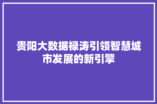 贵阳大数据禄涛引领智慧城市发展的新引擎