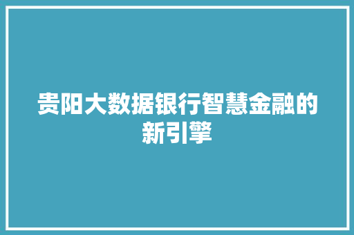贵阳大数据银行智慧金融的新引擎