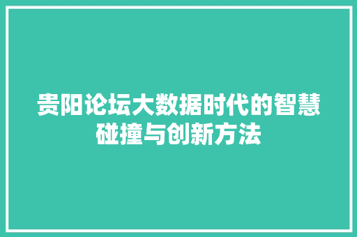 贵阳论坛大数据时代的智慧碰撞与创新方法