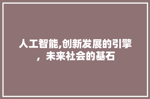 人工智能,创新发展的引擎，未来社会的基石