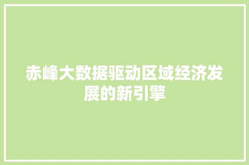 赤峰大数据驱动区域经济发展的新引擎