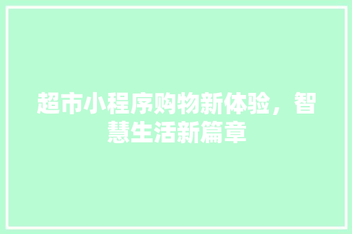 超市小程序购物新体验，智慧生活新篇章