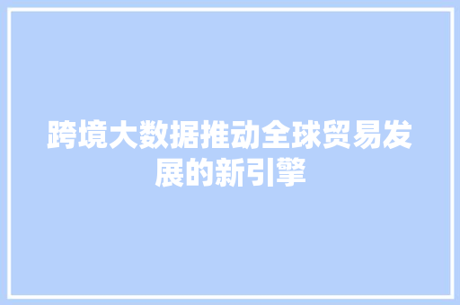 跨境大数据推动全球贸易发展的新引擎