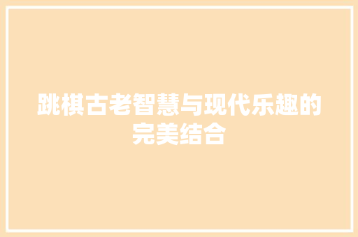 跳棋古老智慧与现代乐趣的完美结合