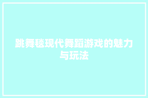 跳舞毯现代舞蹈游戏的魅力与玩法