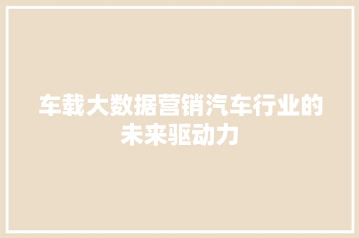车载大数据营销汽车行业的未来驱动力
