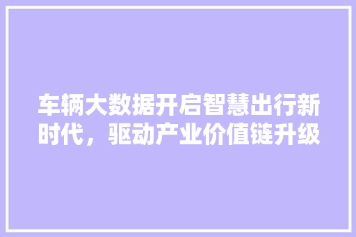 车辆大数据开启智慧出行新时代，驱动产业价值链升级
