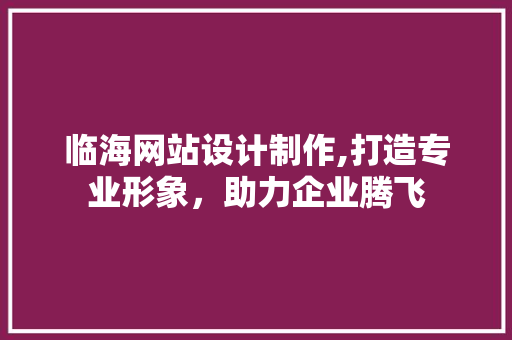 临海网站设计制作,打造专业形象，助力企业腾飞