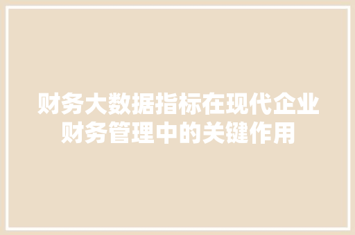 财务大数据指标在现代企业财务管理中的关键作用