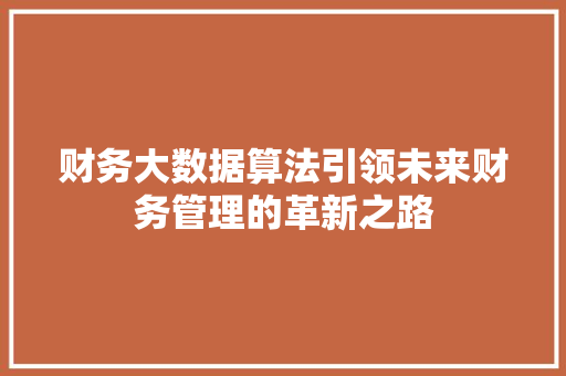 财务大数据算法引领未来财务管理的革新之路