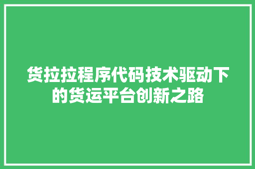 货拉拉程序代码技术驱动下的货运平台创新之路