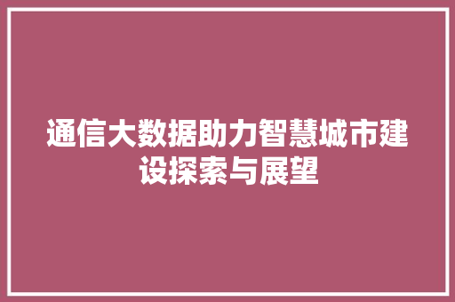 通信大数据助力智慧城市建设探索与展望