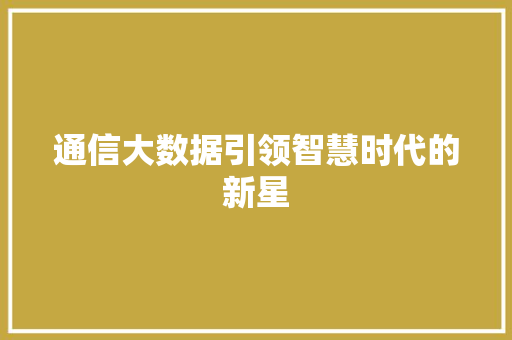 通信大数据引领智慧时代的新星
