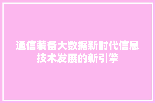 通信装备大数据新时代信息技术发展的新引擎