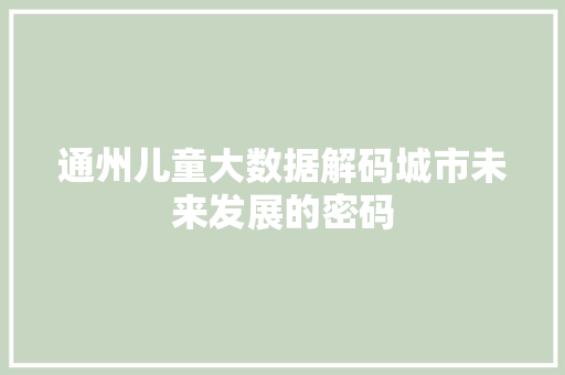 通州儿童大数据解码城市未来发展的密码