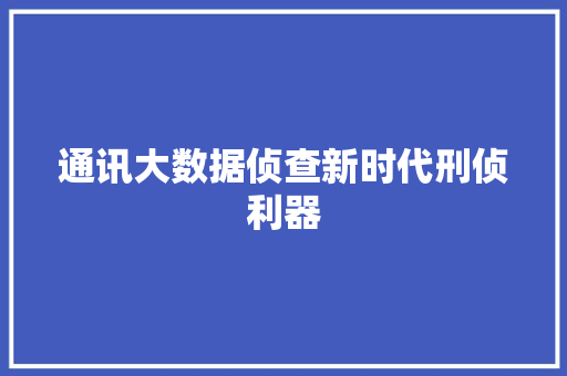 通讯大数据侦查新时代刑侦利器
