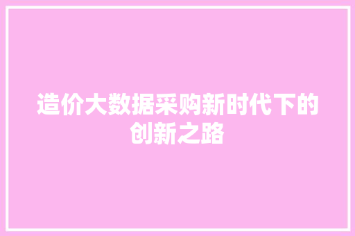 造价大数据采购新时代下的创新之路