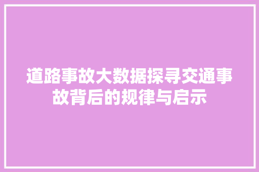 道路事故大数据探寻交通事故背后的规律与启示