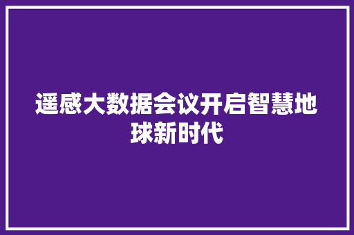 遥感大数据会议开启智慧地球新时代