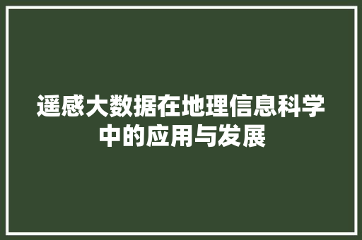 遥感大数据在地理信息科学中的应用与发展