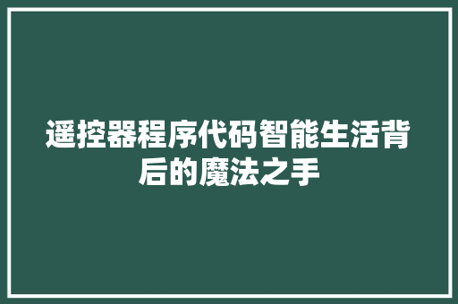 遥控器程序代码智能生活背后的魔法之手
