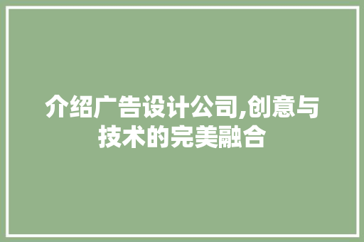 介绍广告设计公司,创意与技术的完美融合