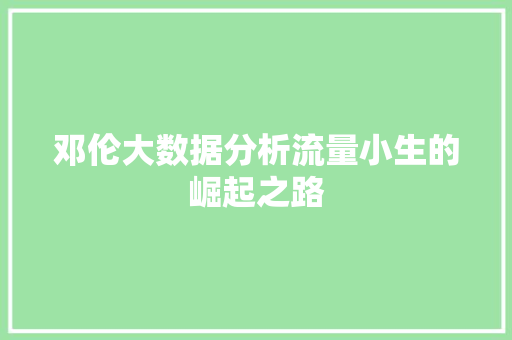 邓伦大数据分析流量小生的崛起之路