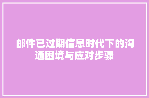邮件已过期信息时代下的沟通困境与应对步骤