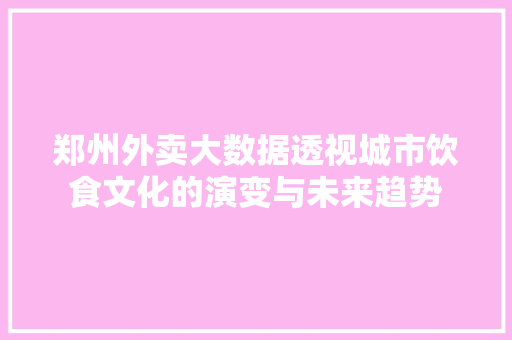 郑州外卖大数据透视城市饮食文化的演变与未来趋势
