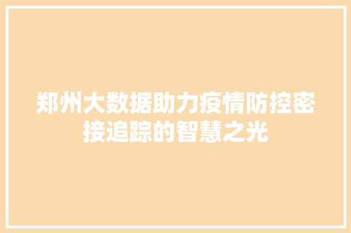 郑州大数据助力疫情防控密接追踪的智慧之光