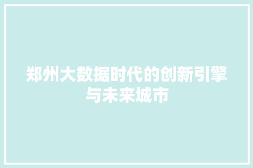 郑州大数据时代的创新引擎与未来城市