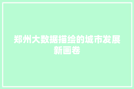 郑州大数据描绘的城市发展新画卷