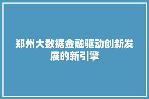 郑州大数据金融驱动创新发展的新引擎