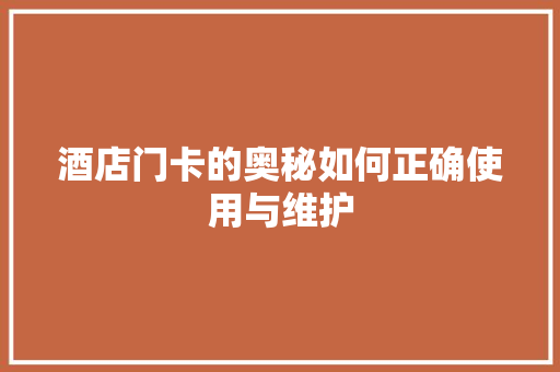 酒店门卡的奥秘如何正确使用与维护
