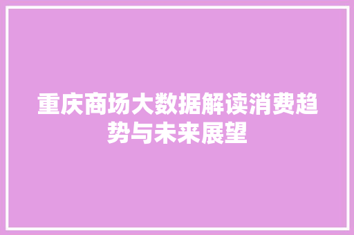 重庆商场大数据解读消费趋势与未来展望