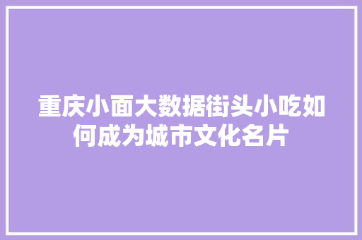 重庆小面大数据街头小吃如何成为城市文化名片