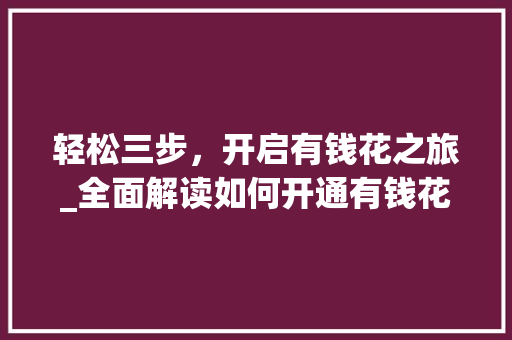 轻松三步，开启有钱花之旅_全面解读如何开通有钱花