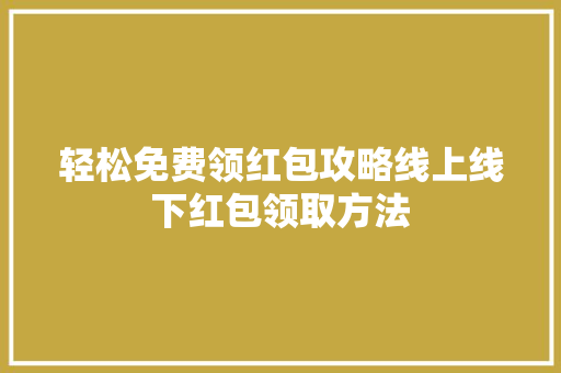 轻松免费领红包攻略线上线下红包领取方法