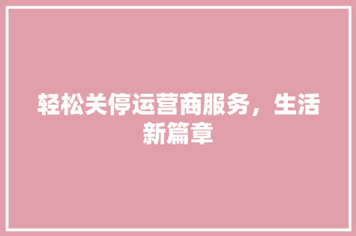 轻松关停运营商服务，生活新篇章