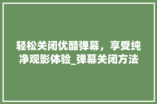轻松关闭优酷弹幕，享受纯净观影体验_弹幕关闭方法