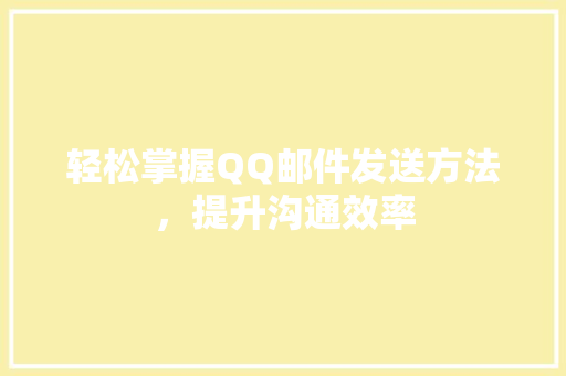 轻松掌握QQ邮件发送方法，提升沟通效率