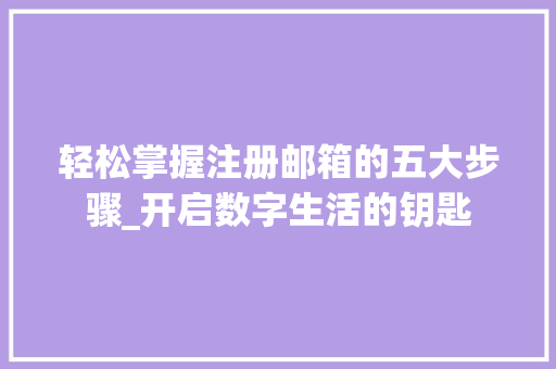 轻松掌握注册邮箱的五大步骤_开启数字生活的钥匙
