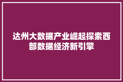 达州大数据产业崛起探索西部数据经济新引擎