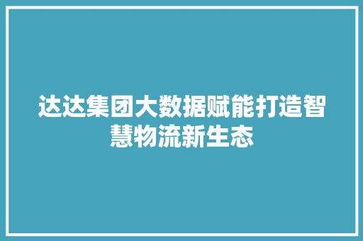 达达集团大数据赋能打造智慧物流新生态