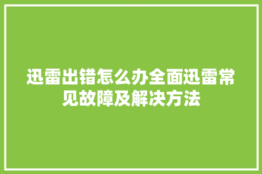 迅雷出错怎么办全面迅雷常见故障及解决方法
